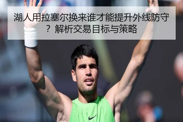 湖人用拉塞尔换来谁才能提升外线防守？解析交易目标与策略